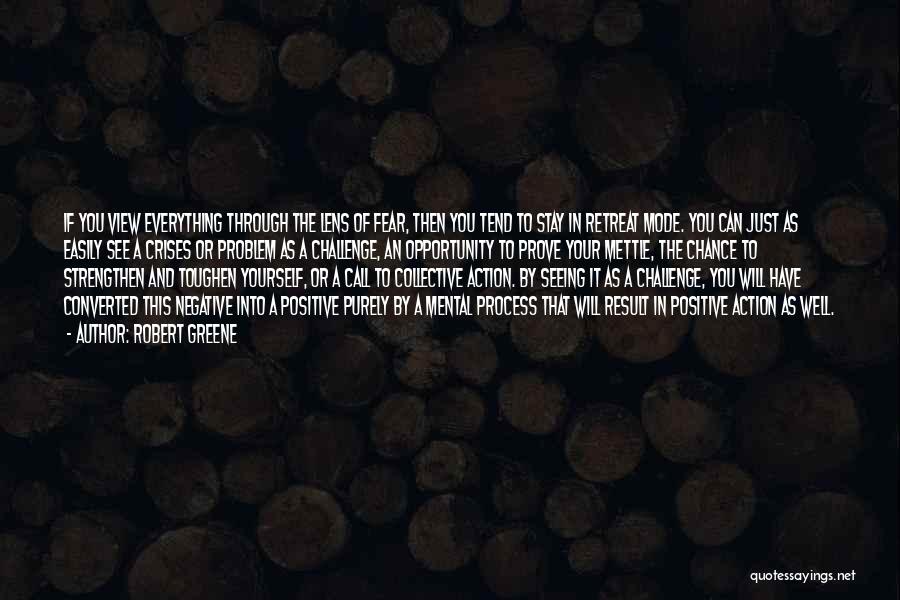 Robert Greene Quotes: If You View Everything Through The Lens Of Fear, Then You Tend To Stay In Retreat Mode. You Can Just