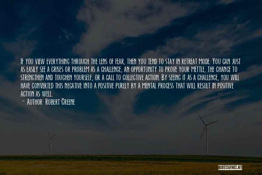 Robert Greene Quotes: If You View Everything Through The Lens Of Fear, Then You Tend To Stay In Retreat Mode. You Can Just