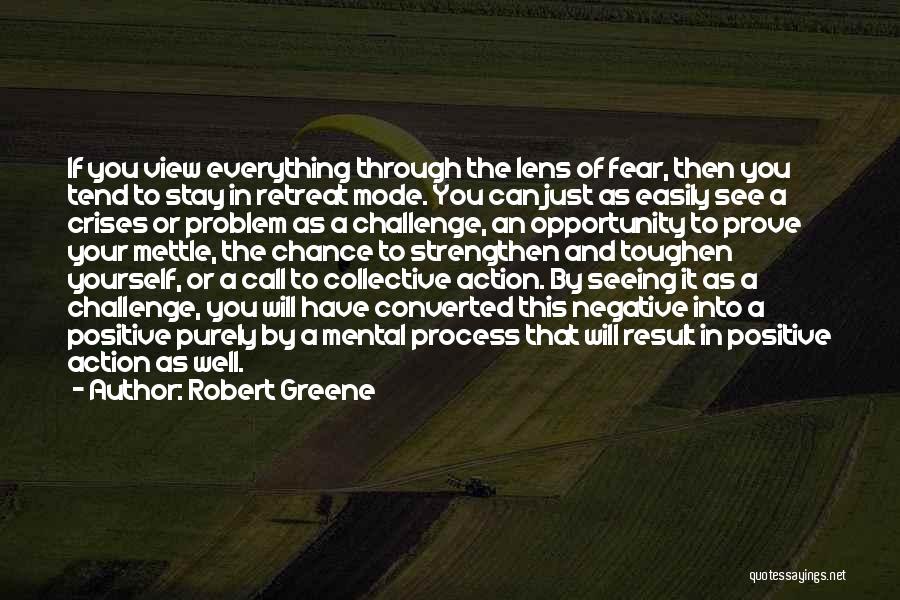Robert Greene Quotes: If You View Everything Through The Lens Of Fear, Then You Tend To Stay In Retreat Mode. You Can Just