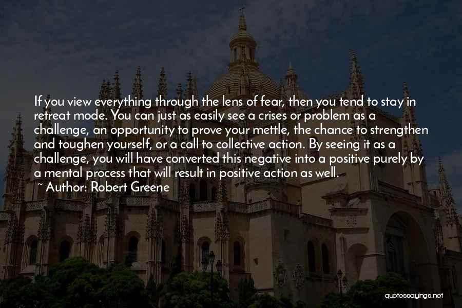 Robert Greene Quotes: If You View Everything Through The Lens Of Fear, Then You Tend To Stay In Retreat Mode. You Can Just