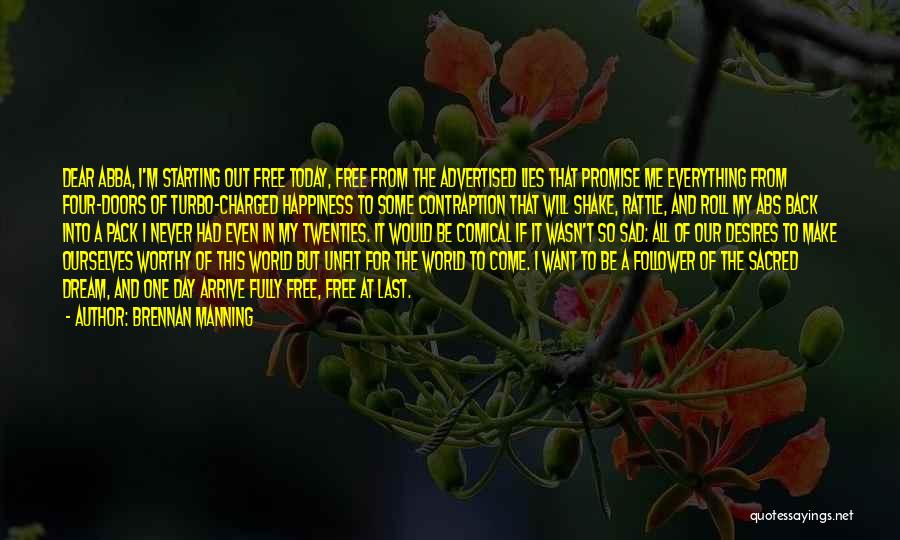 Brennan Manning Quotes: Dear Abba, I'm Starting Out Free Today, Free From The Advertised Lies That Promise Me Everything From Four-doors Of Turbo-charged