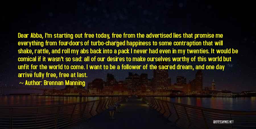 Brennan Manning Quotes: Dear Abba, I'm Starting Out Free Today, Free From The Advertised Lies That Promise Me Everything From Four-doors Of Turbo-charged