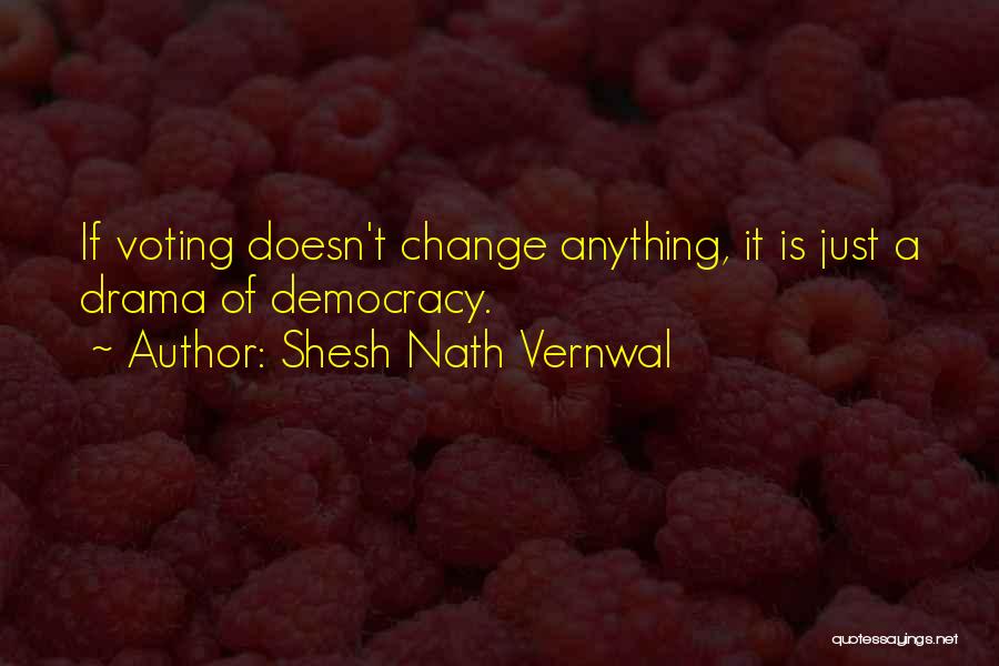 Shesh Nath Vernwal Quotes: If Voting Doesn't Change Anything, It Is Just A Drama Of Democracy.