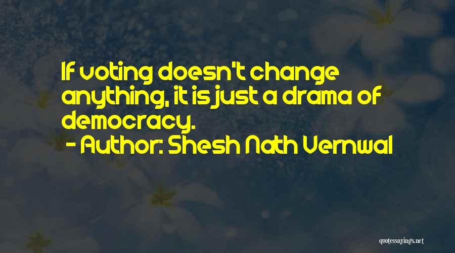 Shesh Nath Vernwal Quotes: If Voting Doesn't Change Anything, It Is Just A Drama Of Democracy.