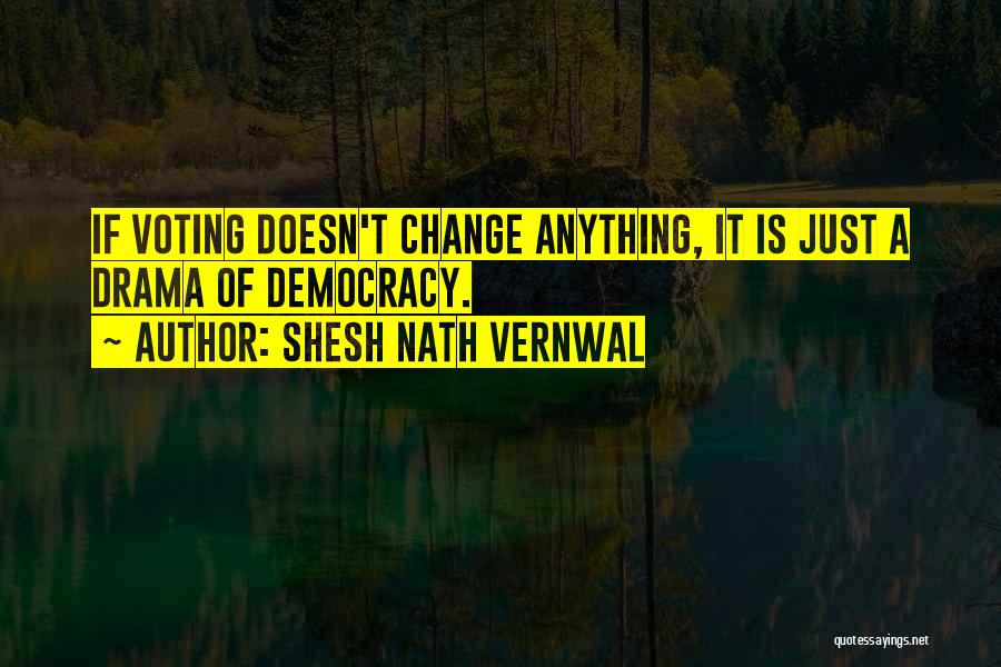 Shesh Nath Vernwal Quotes: If Voting Doesn't Change Anything, It Is Just A Drama Of Democracy.