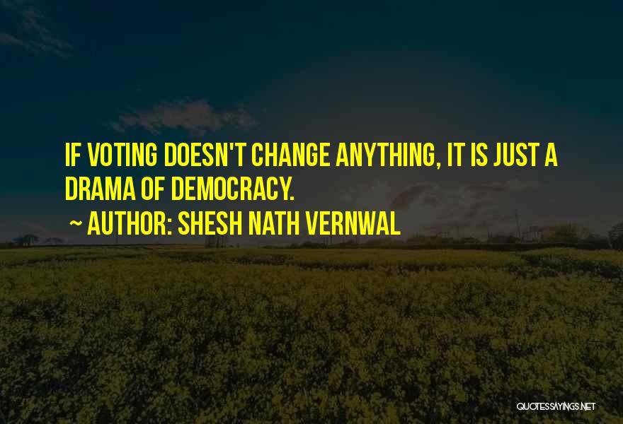 Shesh Nath Vernwal Quotes: If Voting Doesn't Change Anything, It Is Just A Drama Of Democracy.