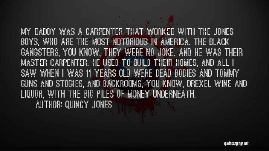 Quincy Jones Quotes: My Daddy Was A Carpenter That Worked With The Jones Boys, Who Are The Most Notorious In America. The Black