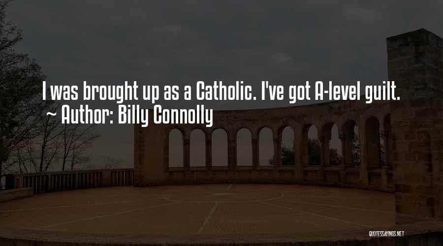 Billy Connolly Quotes: I Was Brought Up As A Catholic. I've Got A-level Guilt.
