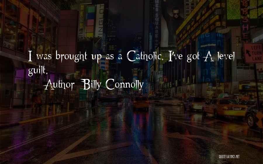 Billy Connolly Quotes: I Was Brought Up As A Catholic. I've Got A-level Guilt.