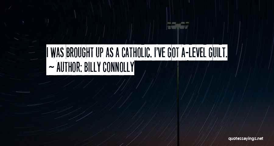 Billy Connolly Quotes: I Was Brought Up As A Catholic. I've Got A-level Guilt.