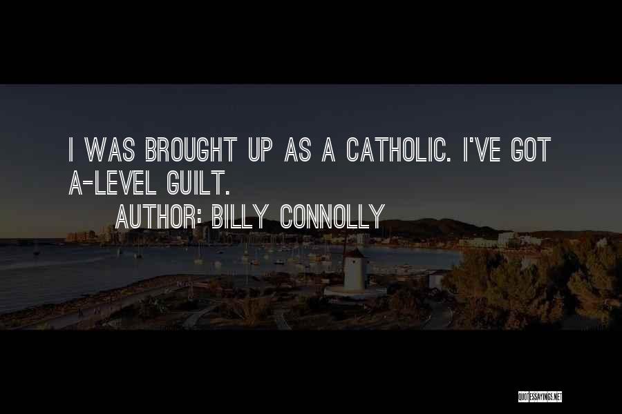 Billy Connolly Quotes: I Was Brought Up As A Catholic. I've Got A-level Guilt.