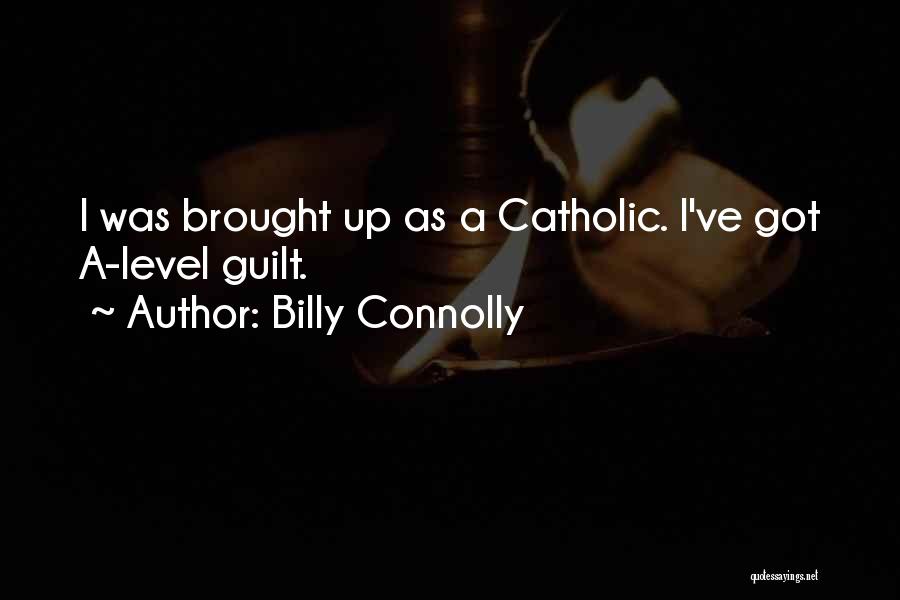 Billy Connolly Quotes: I Was Brought Up As A Catholic. I've Got A-level Guilt.