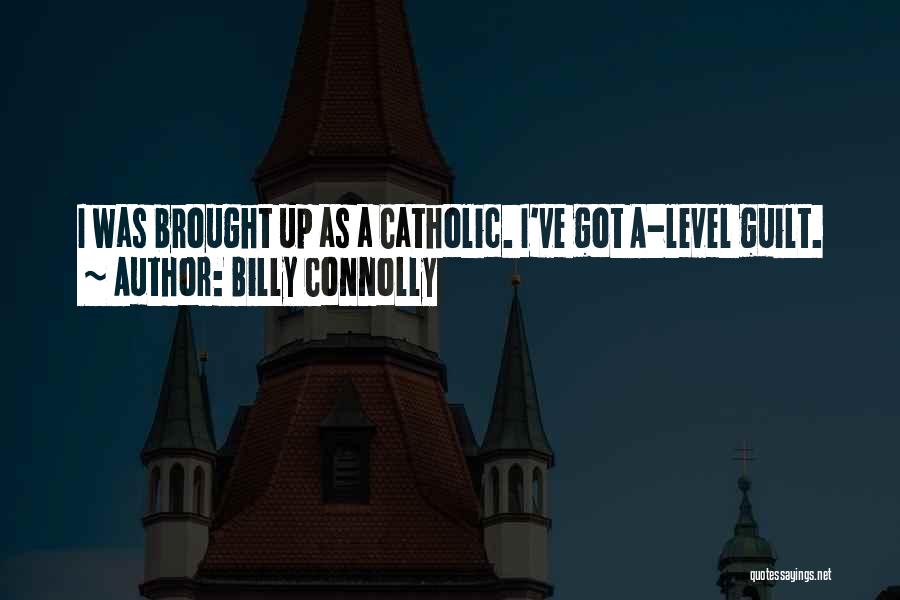 Billy Connolly Quotes: I Was Brought Up As A Catholic. I've Got A-level Guilt.