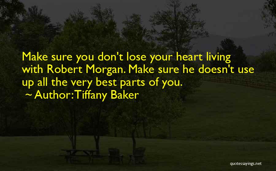 Tiffany Baker Quotes: Make Sure You Don't Lose Your Heart Living With Robert Morgan. Make Sure He Doesn't Use Up All The Very