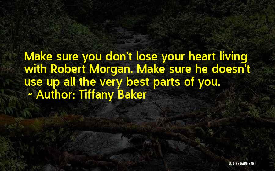 Tiffany Baker Quotes: Make Sure You Don't Lose Your Heart Living With Robert Morgan. Make Sure He Doesn't Use Up All The Very