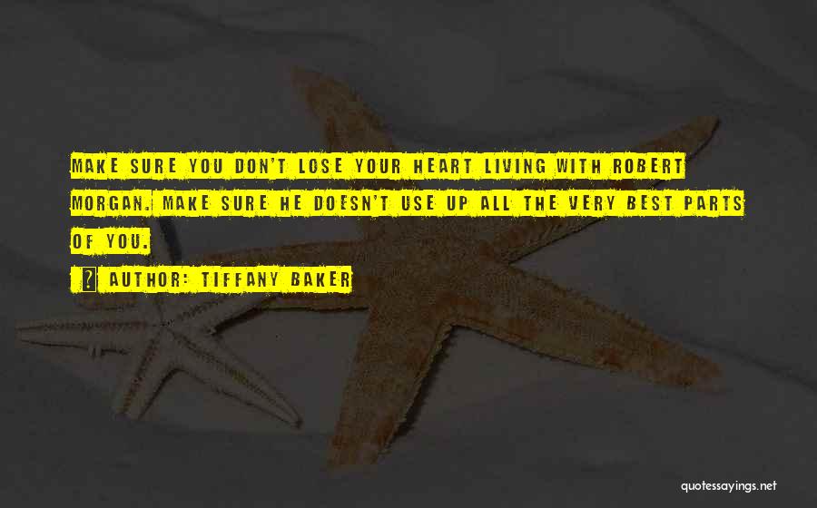 Tiffany Baker Quotes: Make Sure You Don't Lose Your Heart Living With Robert Morgan. Make Sure He Doesn't Use Up All The Very