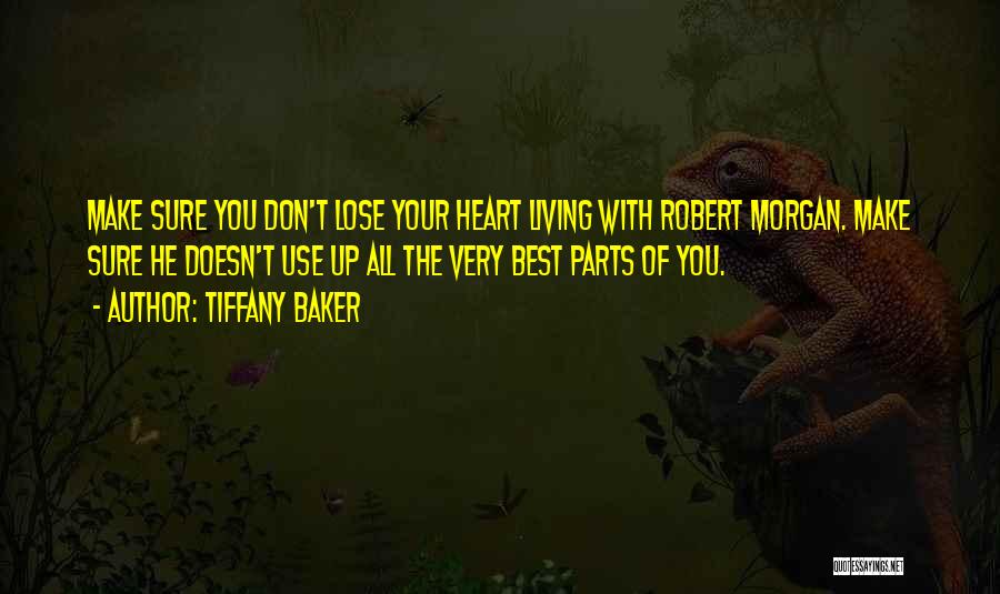 Tiffany Baker Quotes: Make Sure You Don't Lose Your Heart Living With Robert Morgan. Make Sure He Doesn't Use Up All The Very