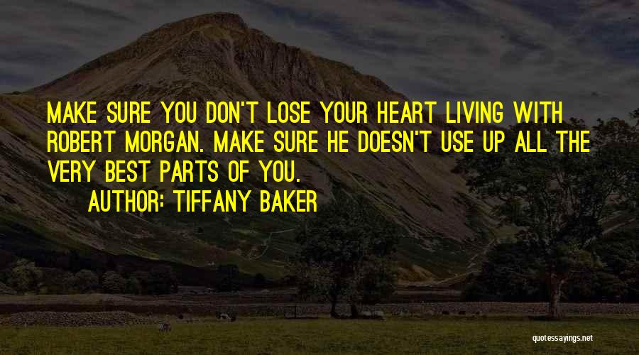 Tiffany Baker Quotes: Make Sure You Don't Lose Your Heart Living With Robert Morgan. Make Sure He Doesn't Use Up All The Very