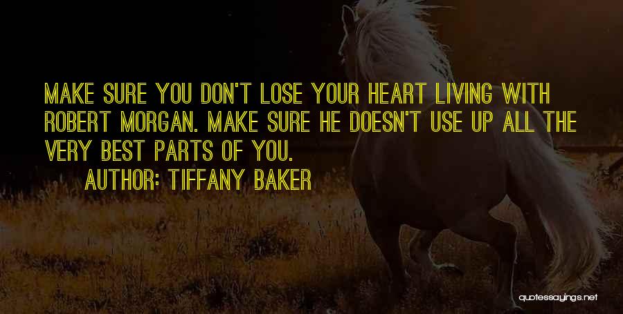 Tiffany Baker Quotes: Make Sure You Don't Lose Your Heart Living With Robert Morgan. Make Sure He Doesn't Use Up All The Very