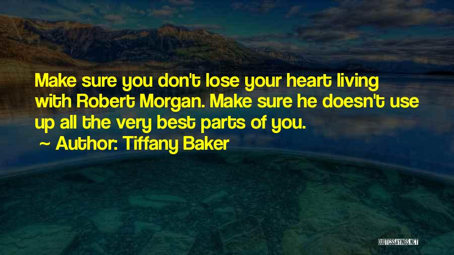 Tiffany Baker Quotes: Make Sure You Don't Lose Your Heart Living With Robert Morgan. Make Sure He Doesn't Use Up All The Very
