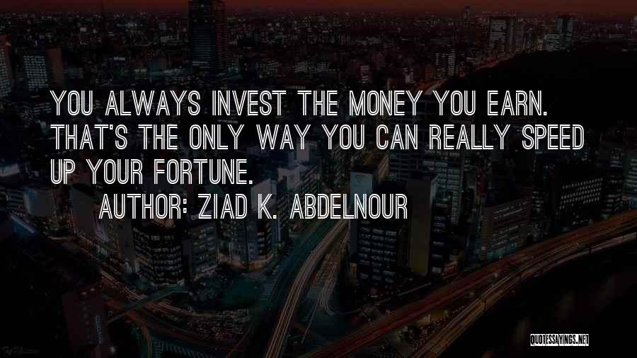 Ziad K. Abdelnour Quotes: You Always Invest The Money You Earn. That's The Only Way You Can Really Speed Up Your Fortune.