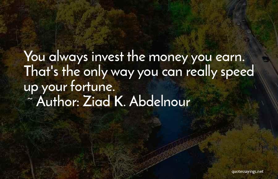 Ziad K. Abdelnour Quotes: You Always Invest The Money You Earn. That's The Only Way You Can Really Speed Up Your Fortune.