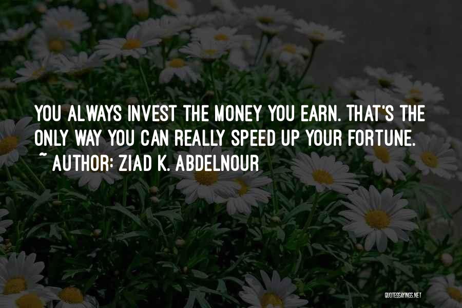 Ziad K. Abdelnour Quotes: You Always Invest The Money You Earn. That's The Only Way You Can Really Speed Up Your Fortune.