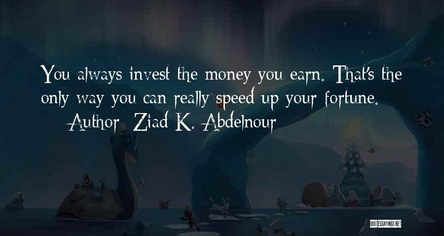 Ziad K. Abdelnour Quotes: You Always Invest The Money You Earn. That's The Only Way You Can Really Speed Up Your Fortune.