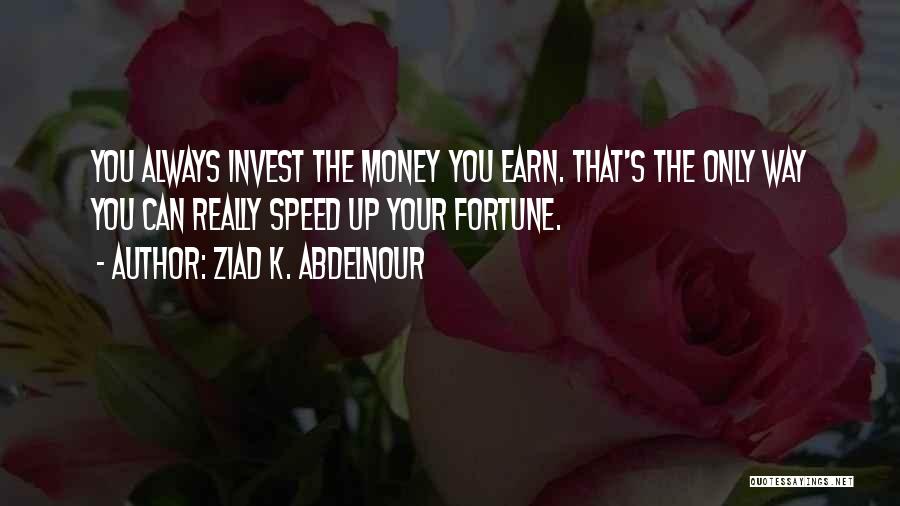Ziad K. Abdelnour Quotes: You Always Invest The Money You Earn. That's The Only Way You Can Really Speed Up Your Fortune.