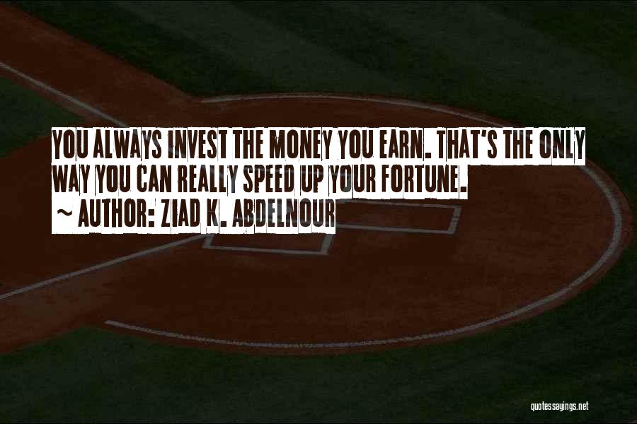 Ziad K. Abdelnour Quotes: You Always Invest The Money You Earn. That's The Only Way You Can Really Speed Up Your Fortune.