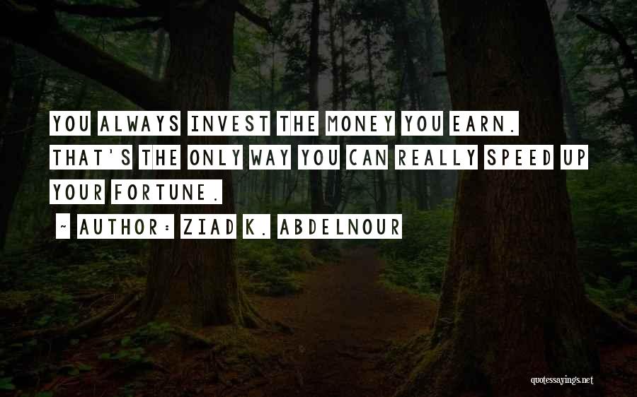 Ziad K. Abdelnour Quotes: You Always Invest The Money You Earn. That's The Only Way You Can Really Speed Up Your Fortune.