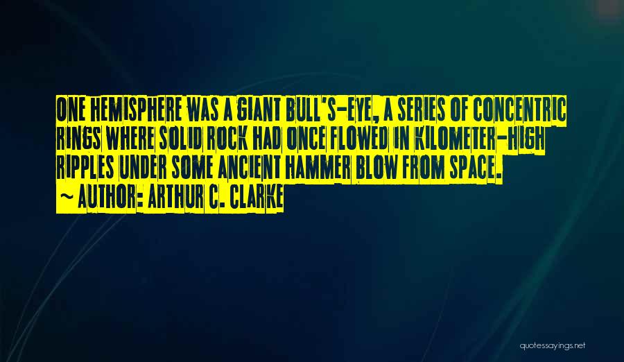Arthur C. Clarke Quotes: One Hemisphere Was A Giant Bull's-eye, A Series Of Concentric Rings Where Solid Rock Had Once Flowed In Kilometer-high Ripples