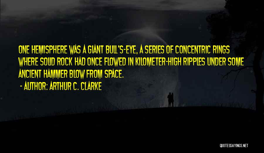 Arthur C. Clarke Quotes: One Hemisphere Was A Giant Bull's-eye, A Series Of Concentric Rings Where Solid Rock Had Once Flowed In Kilometer-high Ripples