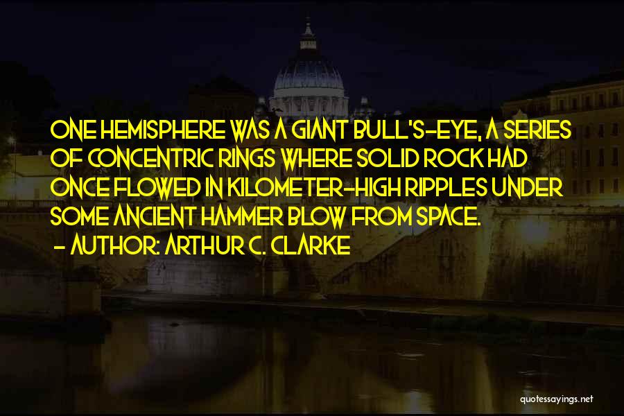 Arthur C. Clarke Quotes: One Hemisphere Was A Giant Bull's-eye, A Series Of Concentric Rings Where Solid Rock Had Once Flowed In Kilometer-high Ripples