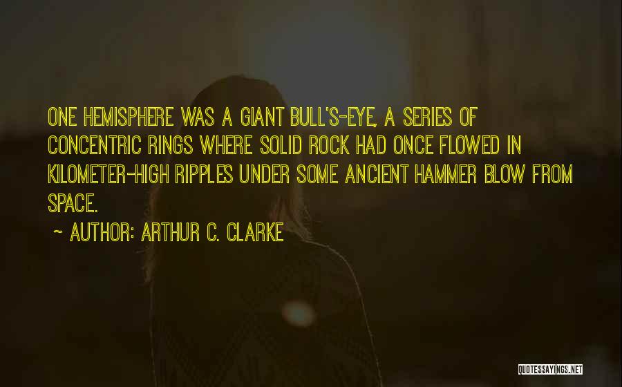 Arthur C. Clarke Quotes: One Hemisphere Was A Giant Bull's-eye, A Series Of Concentric Rings Where Solid Rock Had Once Flowed In Kilometer-high Ripples