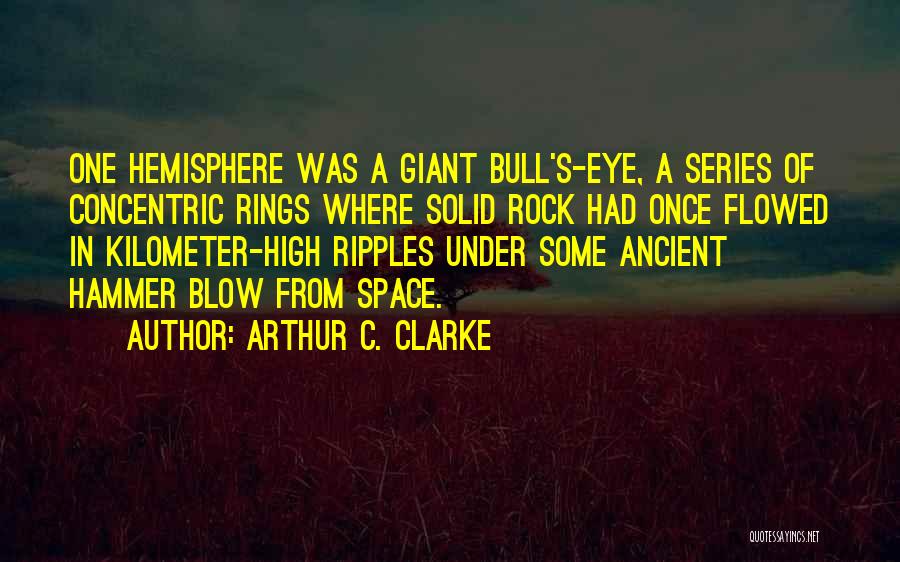 Arthur C. Clarke Quotes: One Hemisphere Was A Giant Bull's-eye, A Series Of Concentric Rings Where Solid Rock Had Once Flowed In Kilometer-high Ripples