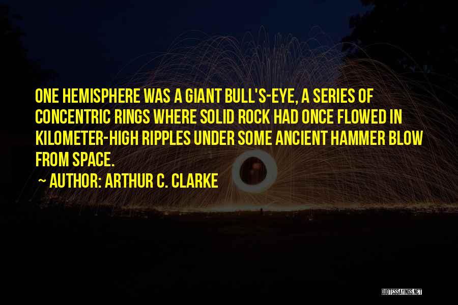 Arthur C. Clarke Quotes: One Hemisphere Was A Giant Bull's-eye, A Series Of Concentric Rings Where Solid Rock Had Once Flowed In Kilometer-high Ripples