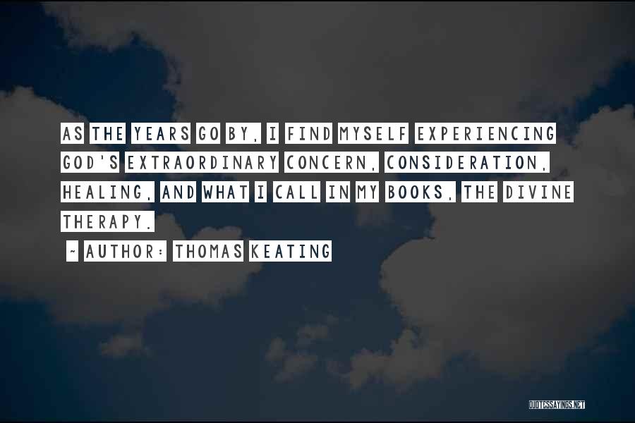 Thomas Keating Quotes: As The Years Go By, I Find Myself Experiencing God's Extraordinary Concern, Consideration, Healing, And What I Call In My