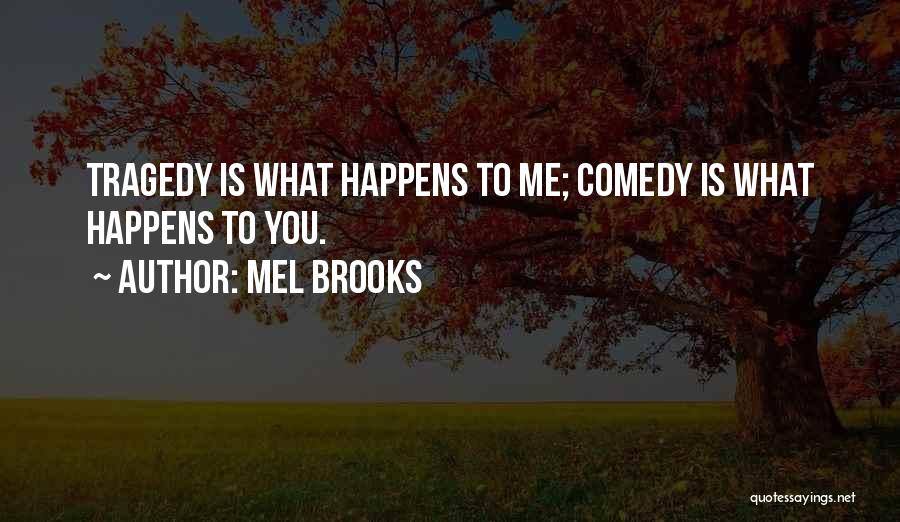 Mel Brooks Quotes: Tragedy Is What Happens To Me; Comedy Is What Happens To You.