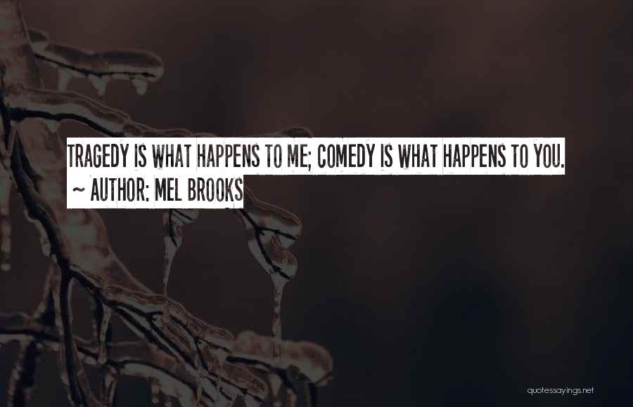 Mel Brooks Quotes: Tragedy Is What Happens To Me; Comedy Is What Happens To You.