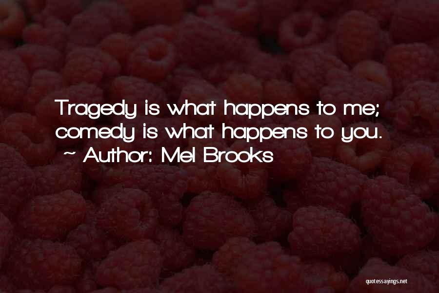 Mel Brooks Quotes: Tragedy Is What Happens To Me; Comedy Is What Happens To You.