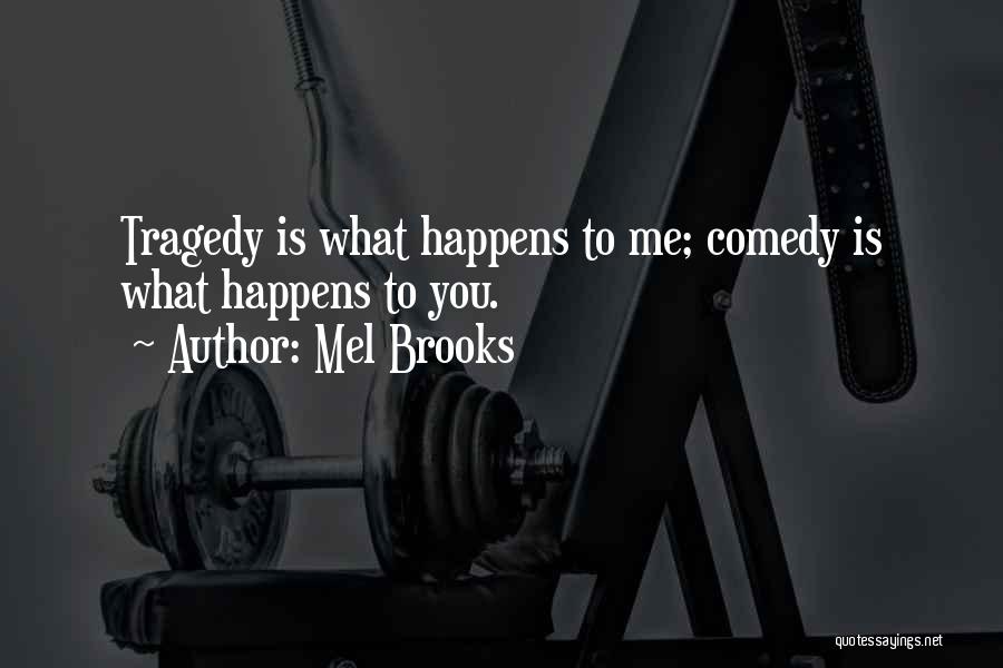 Mel Brooks Quotes: Tragedy Is What Happens To Me; Comedy Is What Happens To You.