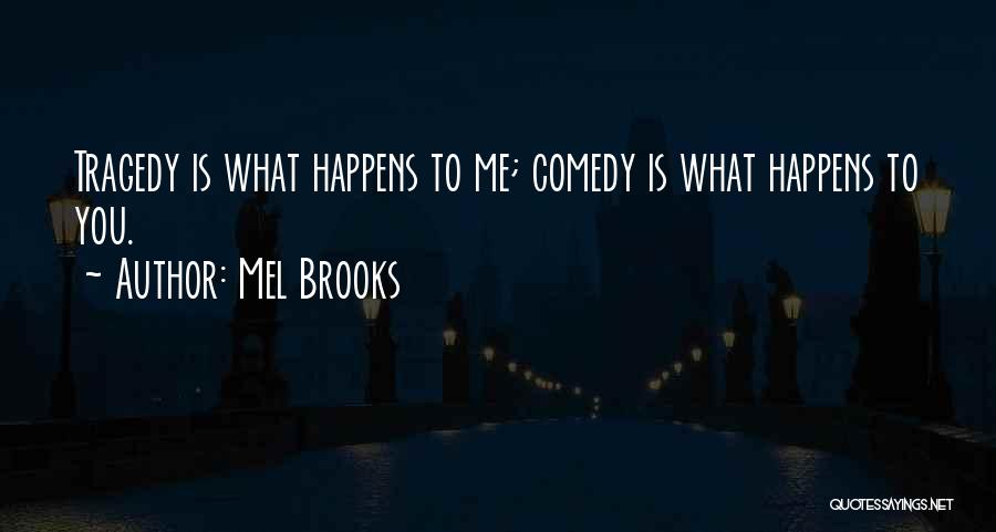 Mel Brooks Quotes: Tragedy Is What Happens To Me; Comedy Is What Happens To You.