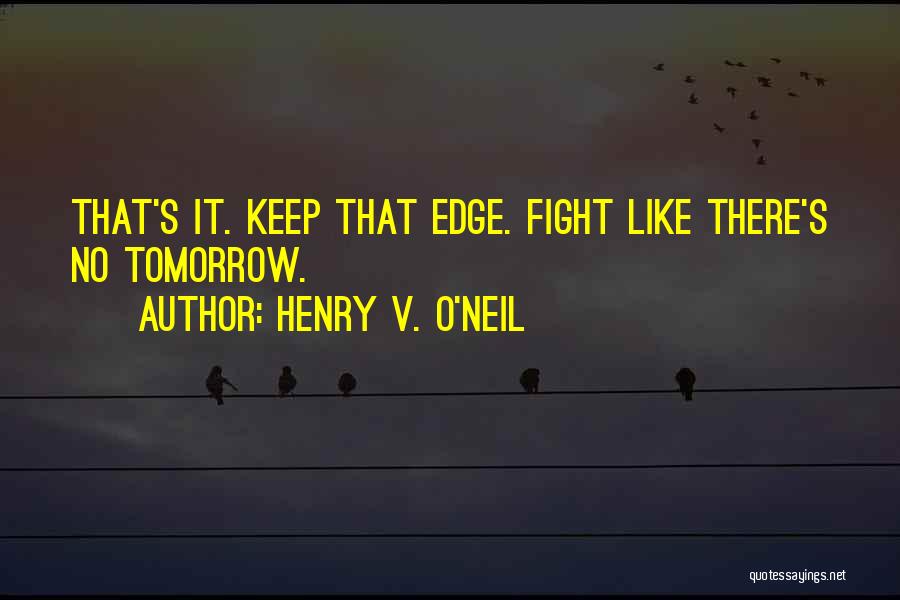 Henry V. O'Neil Quotes: That's It. Keep That Edge. Fight Like There's No Tomorrow.