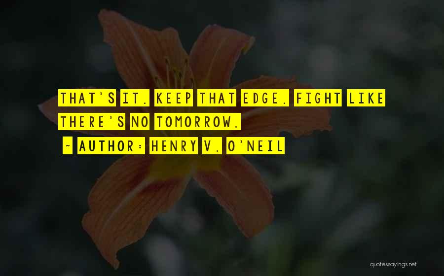 Henry V. O'Neil Quotes: That's It. Keep That Edge. Fight Like There's No Tomorrow.