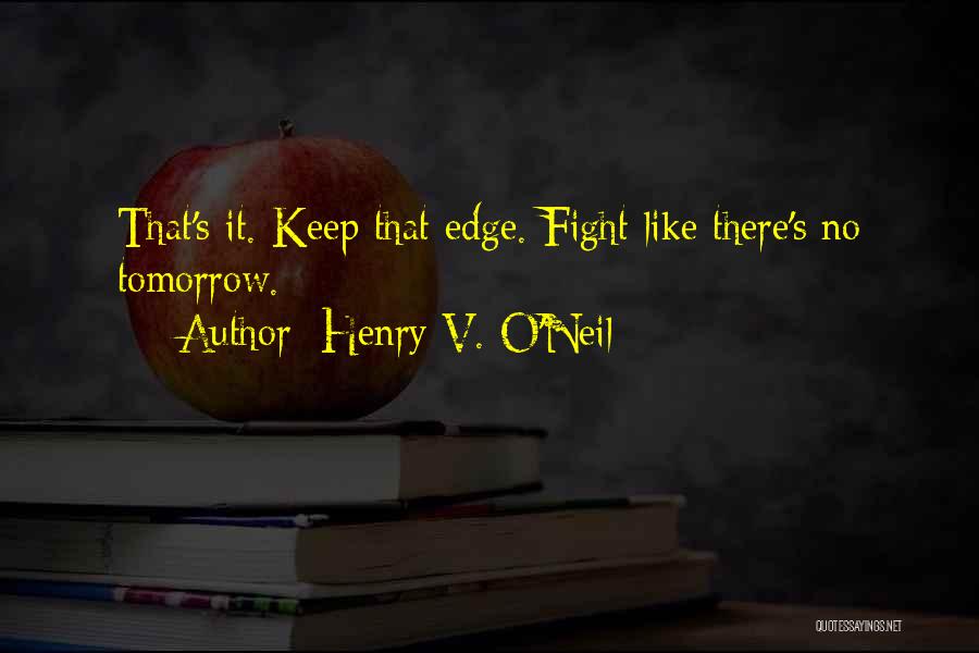 Henry V. O'Neil Quotes: That's It. Keep That Edge. Fight Like There's No Tomorrow.