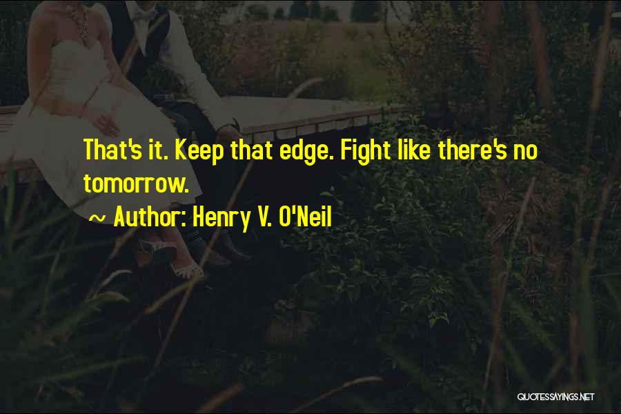 Henry V. O'Neil Quotes: That's It. Keep That Edge. Fight Like There's No Tomorrow.