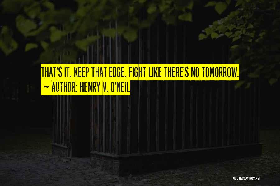 Henry V. O'Neil Quotes: That's It. Keep That Edge. Fight Like There's No Tomorrow.