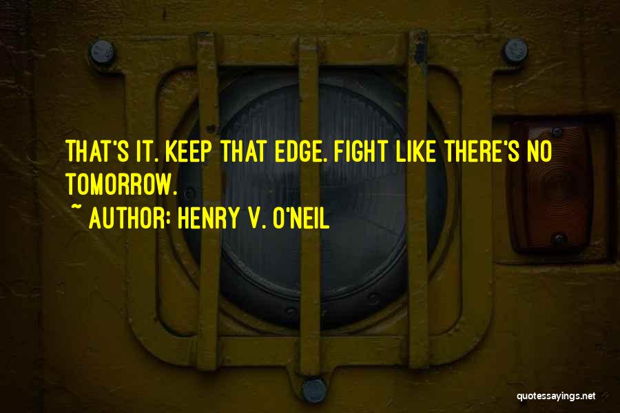 Henry V. O'Neil Quotes: That's It. Keep That Edge. Fight Like There's No Tomorrow.