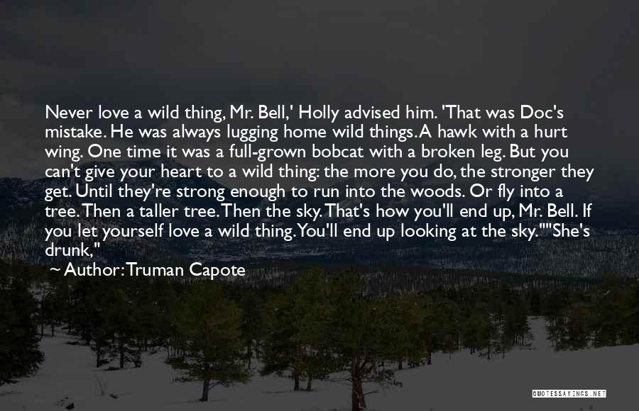 Truman Capote Quotes: Never Love A Wild Thing, Mr. Bell,' Holly Advised Him. 'that Was Doc's Mistake. He Was Always Lugging Home Wild